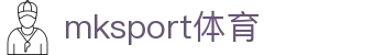 mk体育(mksport集团)股份公司